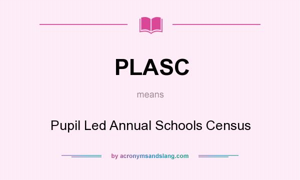 What does PLASC mean? It stands for Pupil Led Annual Schools Census