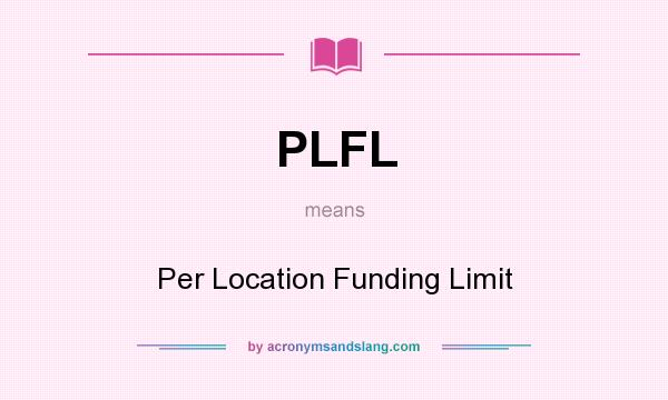 What does PLFL mean? It stands for Per Location Funding Limit