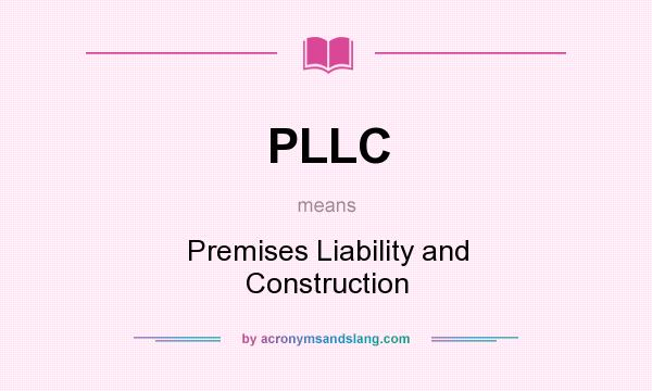 What does PLLC mean? It stands for Premises Liability and Construction