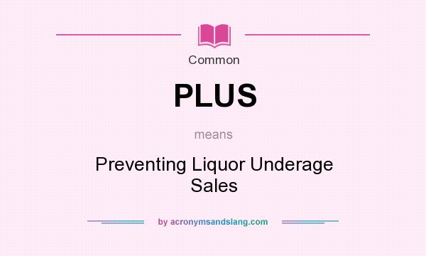 What does PLUS mean? It stands for Preventing Liquor Underage Sales