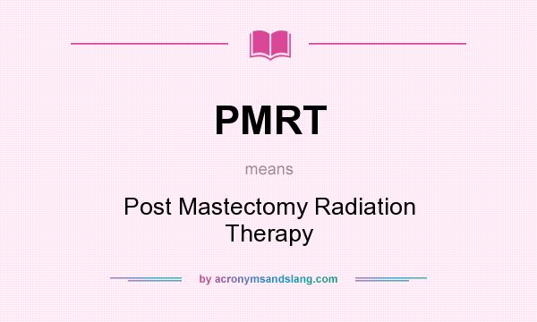 What does PMRT mean? It stands for Post Mastectomy Radiation Therapy