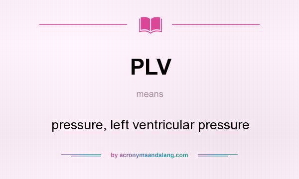 What does PLV mean? It stands for pressure, left ventricular pressure