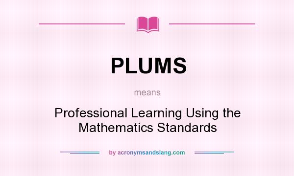 What does PLUMS mean? It stands for Professional Learning Using the Mathematics Standards