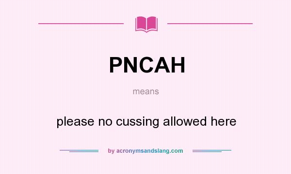 What does PNCAH mean? It stands for please no cussing allowed here