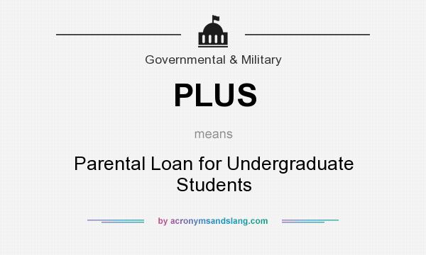 What does PLUS mean? It stands for Parental Loan for Undergraduate Students