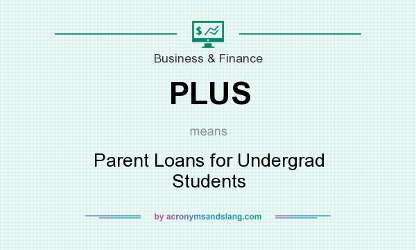 What does PLUS mean? It stands for Parent Loans for Undergrad Students