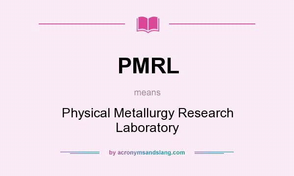 What does PMRL mean? It stands for Physical Metallurgy Research Laboratory