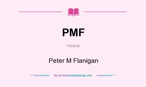 What does PMF mean? It stands for Peter M Flanigan