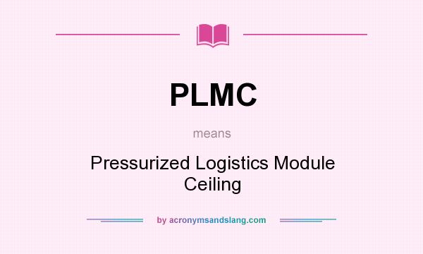 What does PLMC mean? It stands for Pressurized Logistics Module Ceiling