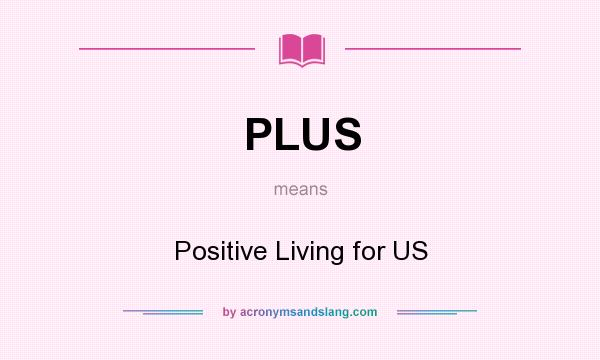 What does PLUS mean? It stands for Positive Living for US