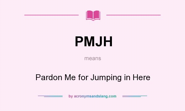 What does PMJH mean? It stands for Pardon Me for Jumping in Here