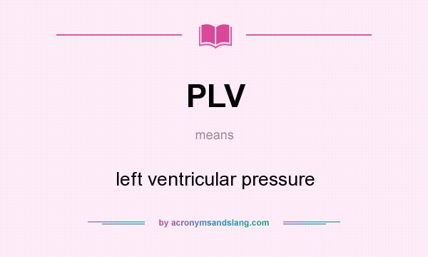 What does PLV mean? It stands for left ventricular pressure