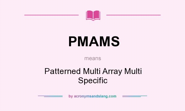 What does PMAMS mean? It stands for Patterned Multi Array Multi Specific