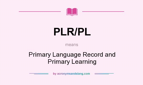What does PLR/PL mean? It stands for Primary Language Record and Primary Learning