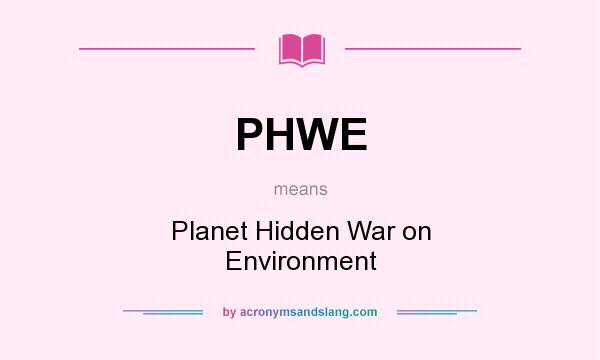 What does PHWE mean? It stands for Planet Hidden War on Environment