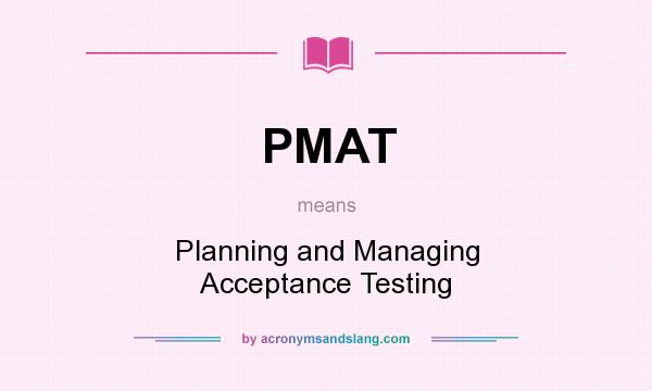 What does PMAT mean? It stands for Planning and Managing Acceptance Testing