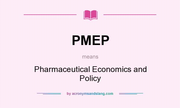 What does PMEP mean? It stands for Pharmaceutical Economics and Policy