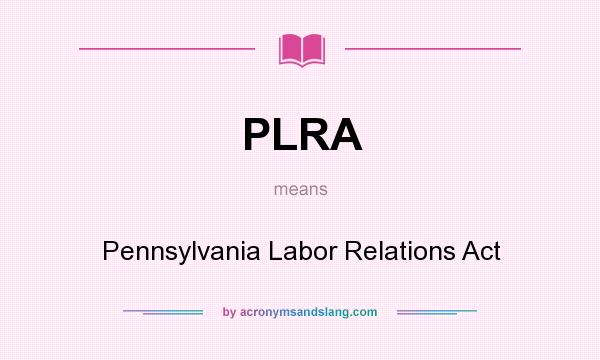 What does PLRA mean? It stands for Pennsylvania Labor Relations Act