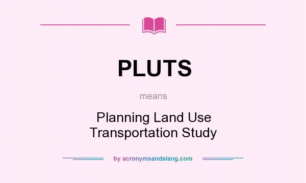 What does PLUTS mean? It stands for Planning Land Use Transportation Study