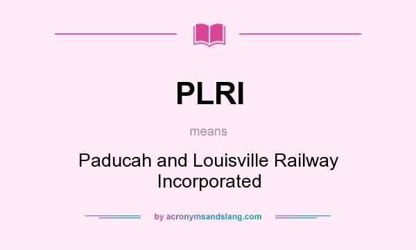 What does PLRI mean? It stands for Paducah and Louisville Railway Incorporated