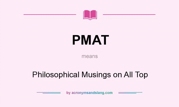 What does PMAT mean? It stands for Philosophical Musings on All Top