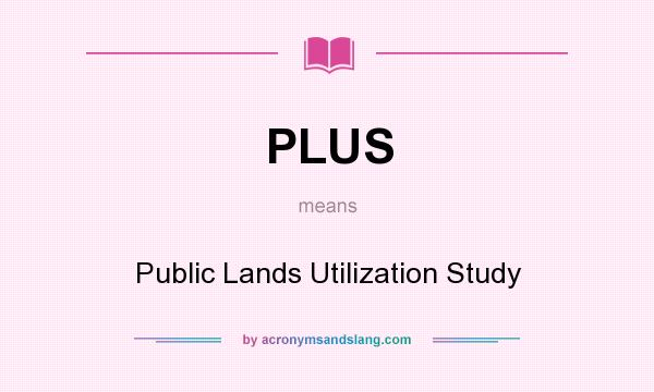 What does PLUS mean? It stands for Public Lands Utilization Study