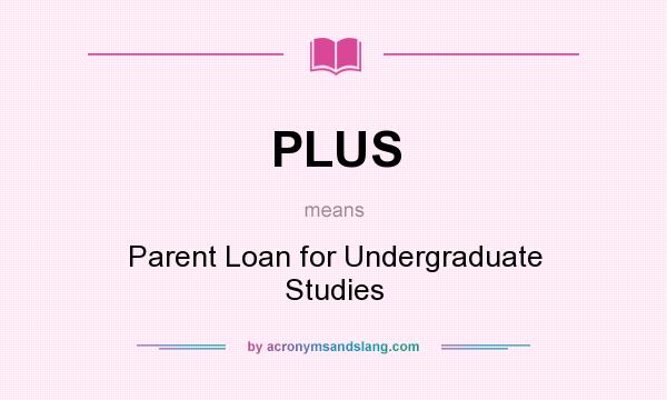 What does PLUS mean? It stands for Parent Loan for Undergraduate Studies