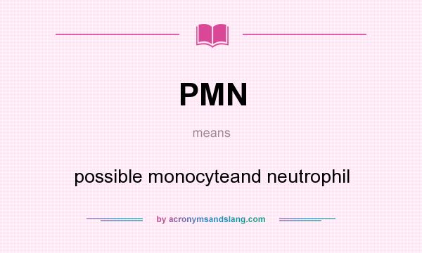 What does PMN mean? It stands for possible monocyteand neutrophil