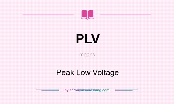 What does PLV mean? It stands for Peak Low Voltage