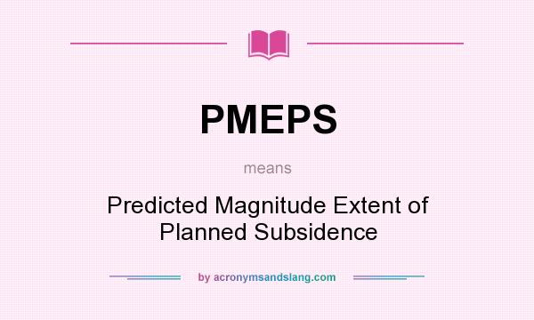 What does PMEPS mean? It stands for Predicted Magnitude Extent of Planned Subsidence