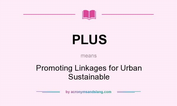 What does PLUS mean? It stands for Promoting Linkages for Urban Sustainable