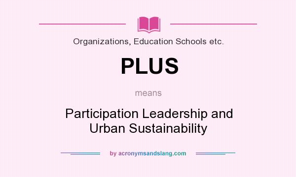 What does PLUS mean? It stands for Participation Leadership and Urban Sustainability