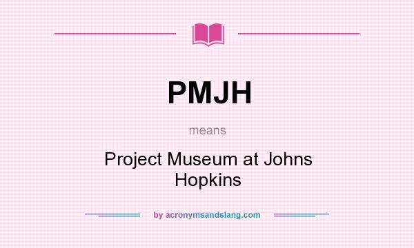 What does PMJH mean? It stands for Project Museum at Johns Hopkins