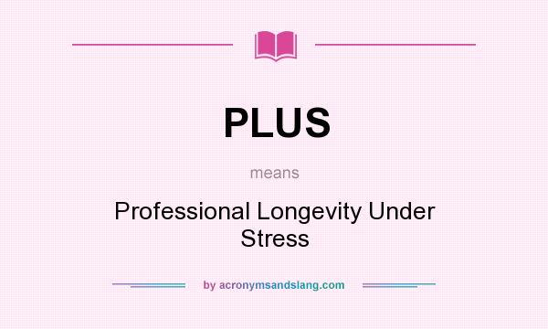 What does PLUS mean? It stands for Professional Longevity Under Stress