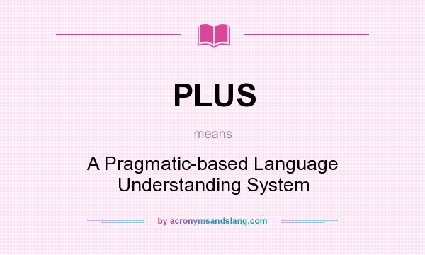 What does PLUS mean? It stands for A Pragmatic-based Language Understanding System