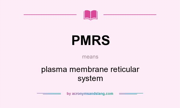What does PMRS mean? It stands for plasma membrane reticular system