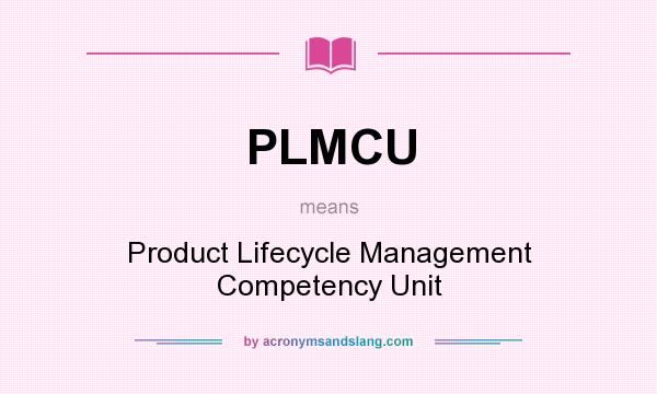 What does PLMCU mean? It stands for Product Lifecycle Management Competency Unit