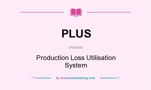 What does PLUS mean? It stands for Production Loss Utilisation System