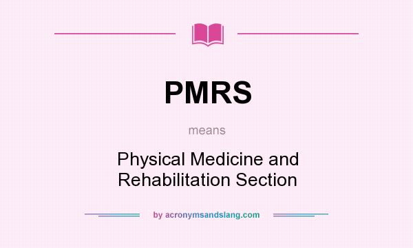 What does PMRS mean? It stands for Physical Medicine and Rehabilitation Section