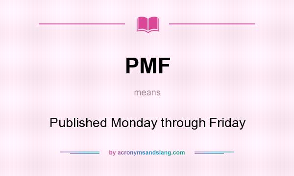 What does PMF mean? It stands for Published Monday through Friday
