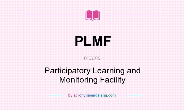 What does PLMF mean? It stands for Participatory Learning and Monitoring Facility