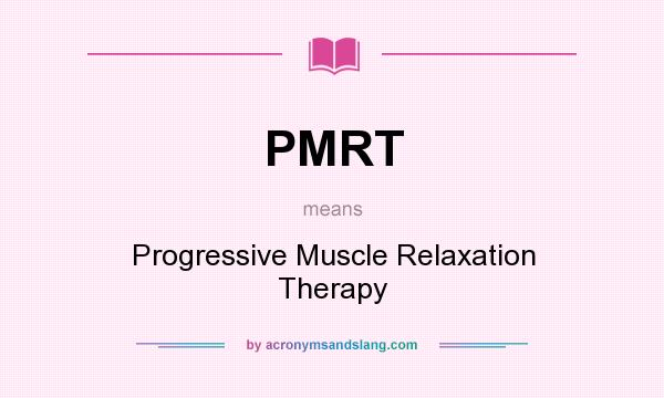 What does PMRT mean? It stands for Progressive Muscle Relaxation Therapy