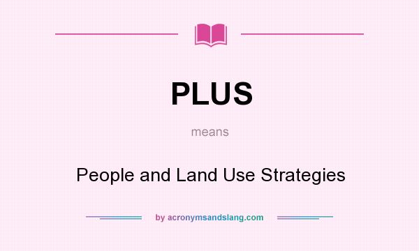 What does PLUS mean? It stands for People and Land Use Strategies