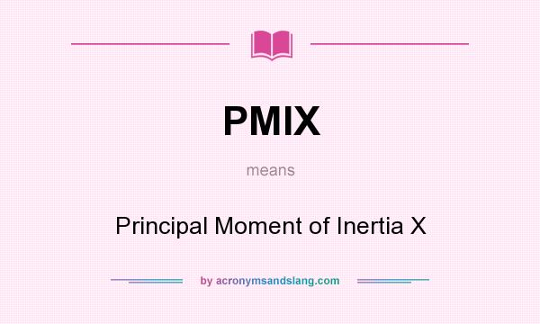 What does PMIX mean? It stands for Principal Moment of Inertia X
