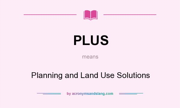 What does PLUS mean? It stands for Planning and Land Use Solutions