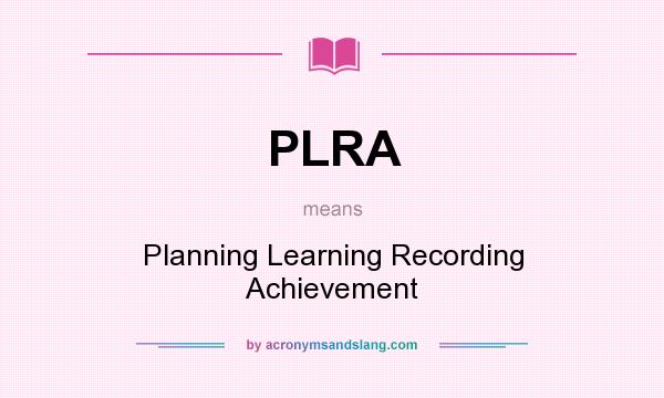 What does PLRA mean? It stands for Planning Learning Recording Achievement