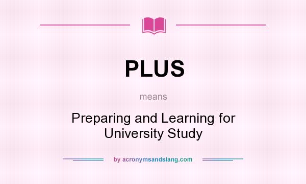 What does PLUS mean? It stands for Preparing and Learning for University Study