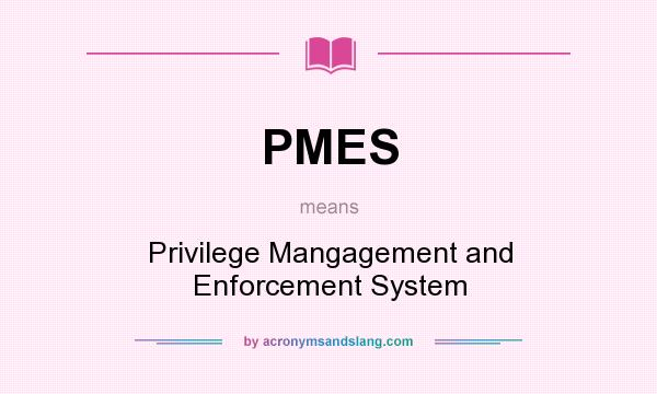 What does PMES mean? It stands for Privilege Mangagement and Enforcement System