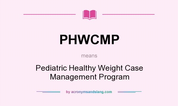 What does PHWCMP mean? It stands for Pediatric Healthy Weight Case Management Program