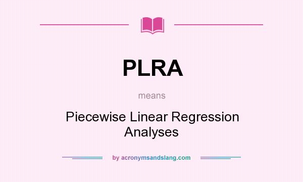 What does PLRA mean? It stands for Piecewise Linear Regression Analyses